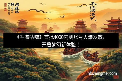 《咕噜咕噜》首批4000内测账号火爆发放，开启梦幻新体验！
